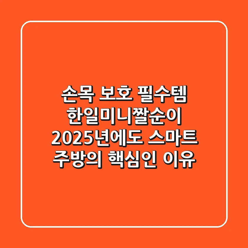 손목 보호 필수템! 한일미니짤순이, 2025년에도 스마트 주방의 핵심인 이유