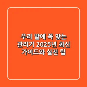 우리 밭에 꼭 맞는 관리기, 2025년 최신 가이드와 실전 팁!