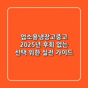 업소용냉장고중고, 2025년 후회 없는 선택 위한 실전 가이드