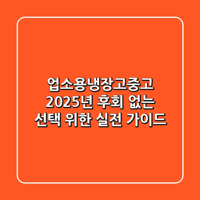 업소용냉장고중고, 2025년 후회 없는 선택 위한 실전 가이드