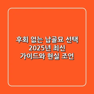 후회 없는 납골묘 선택: 2025년 최신 가이드와 현실 조언