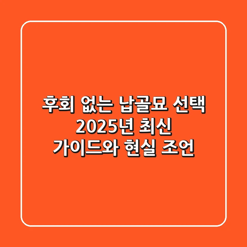 후회 없는 납골묘 선택: 2025년 최신 가이드와 현실 조언