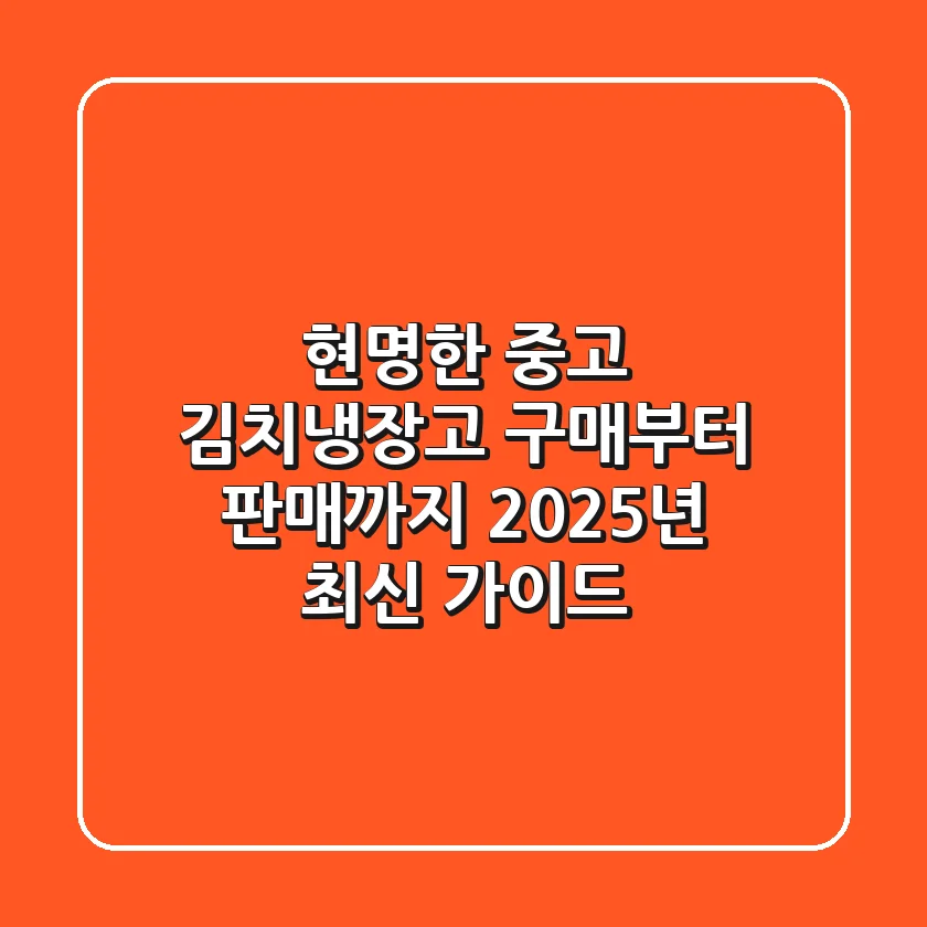 현명한 중고 김치냉장고 구매부터 판매까지, 2025년 최신 가이드