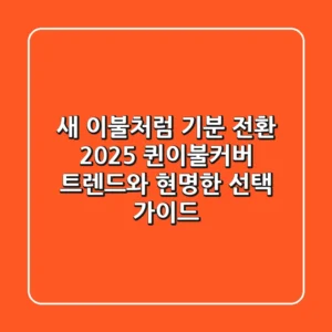 새 이불처럼 기분 전환! 2025 퀸이불커버 트렌드와 현명한 선택 가이드