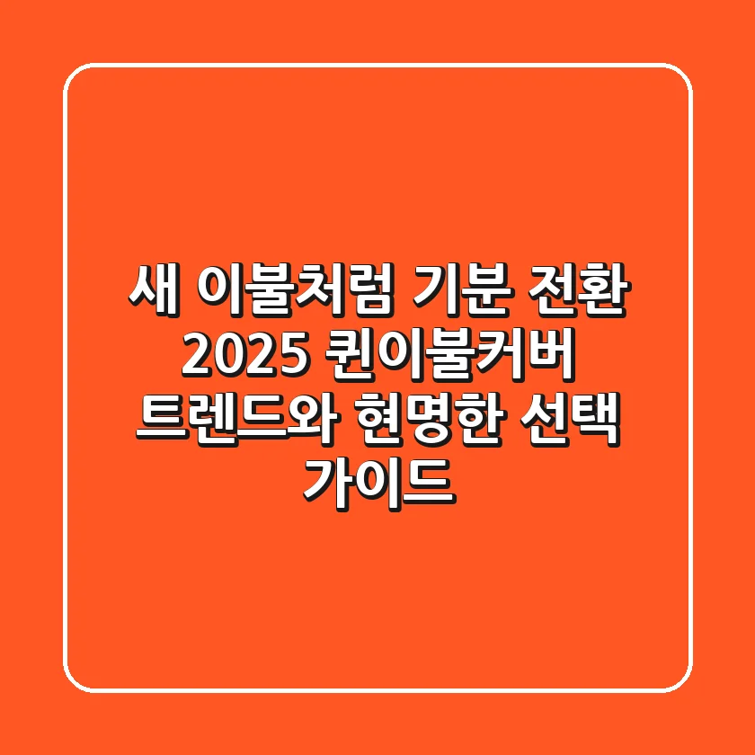 새 이불처럼 기분 전환! 2025 퀸이불커버 트렌드와 현명한 선택 가이드
