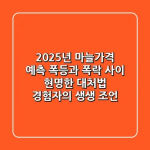 2025년 마늘가격 예측: 폭등과 폭락 사이, 현명한 대처법 (경험자의 생생 조언)
