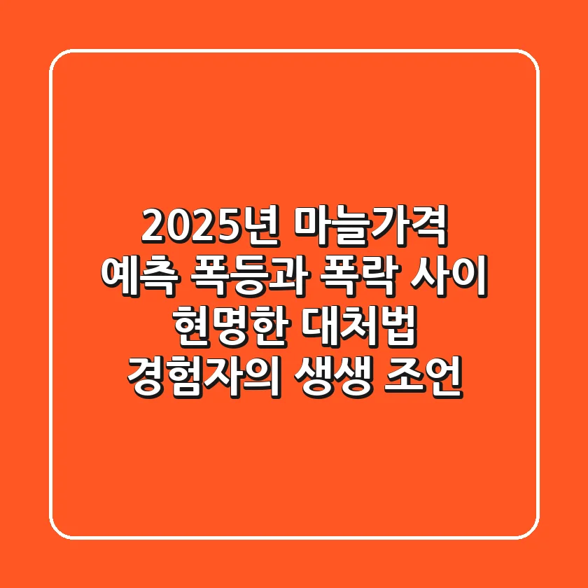 2025년 마늘가격 예측: 폭등과 폭락 사이, 현명한 대처법 (경험자의 생생 조언)