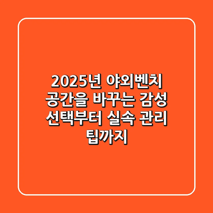 2025년 야외벤치: 공간을 바꾸는 감성 선택부터 실속 관리 팁까지