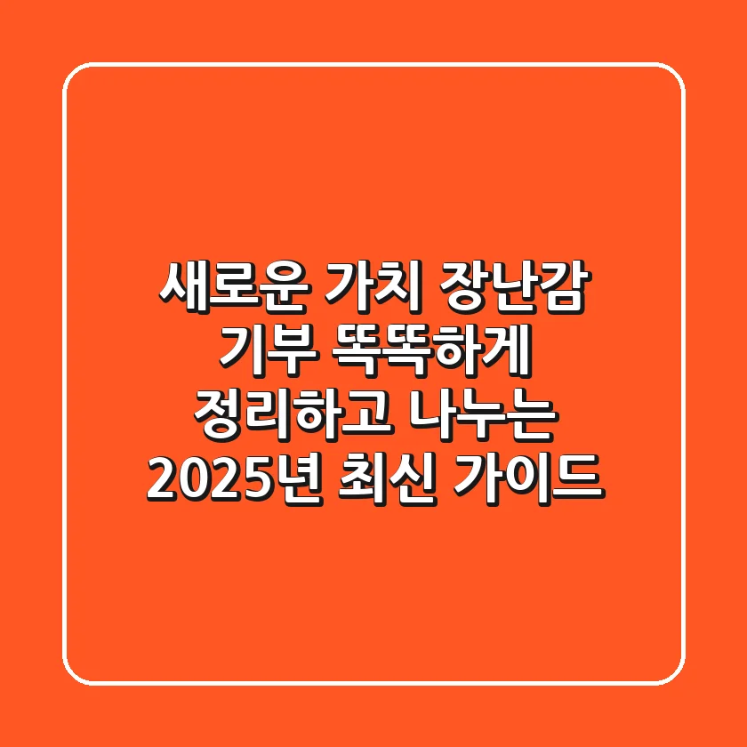 새로운 가치, 장난감 기부! 똑똑하게 정리하고 나누는 2025년 최신 가이드