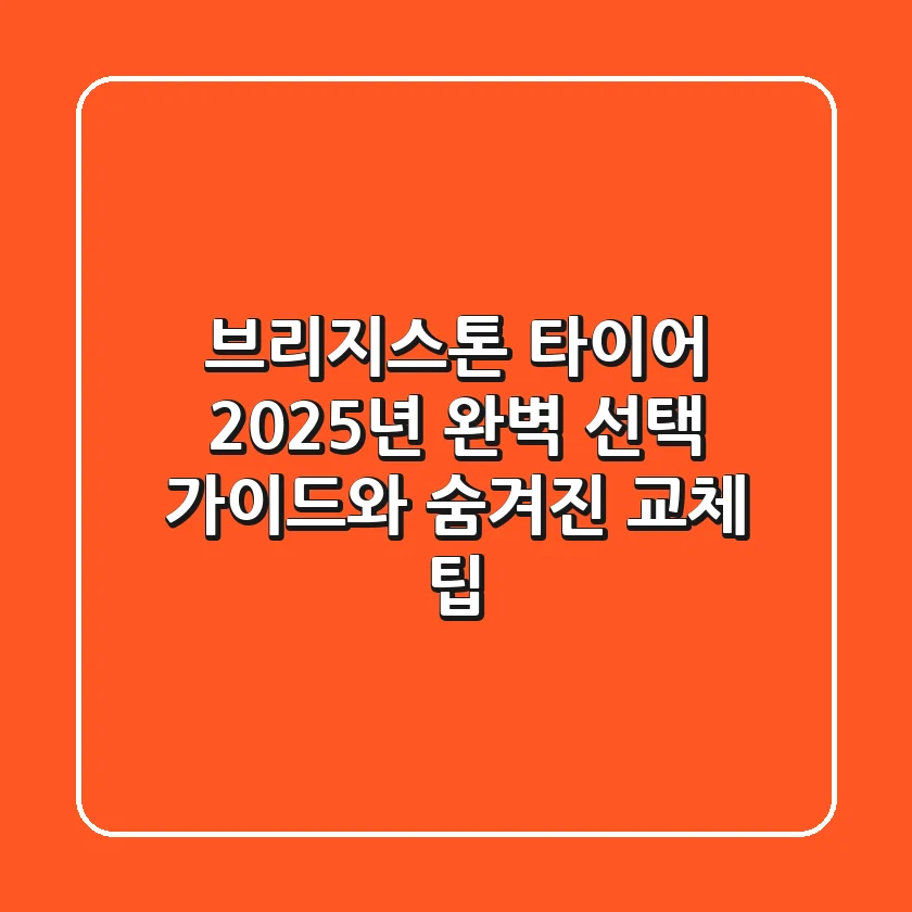 브리지스톤 타이어, 2025년 완벽 선택 가이드와 숨겨진 교체 팁