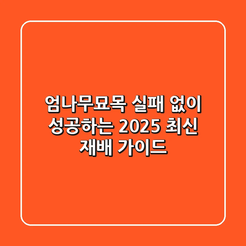 엄나무묘목, 실패 없이 성공하는 2025 최신 재배 가이드