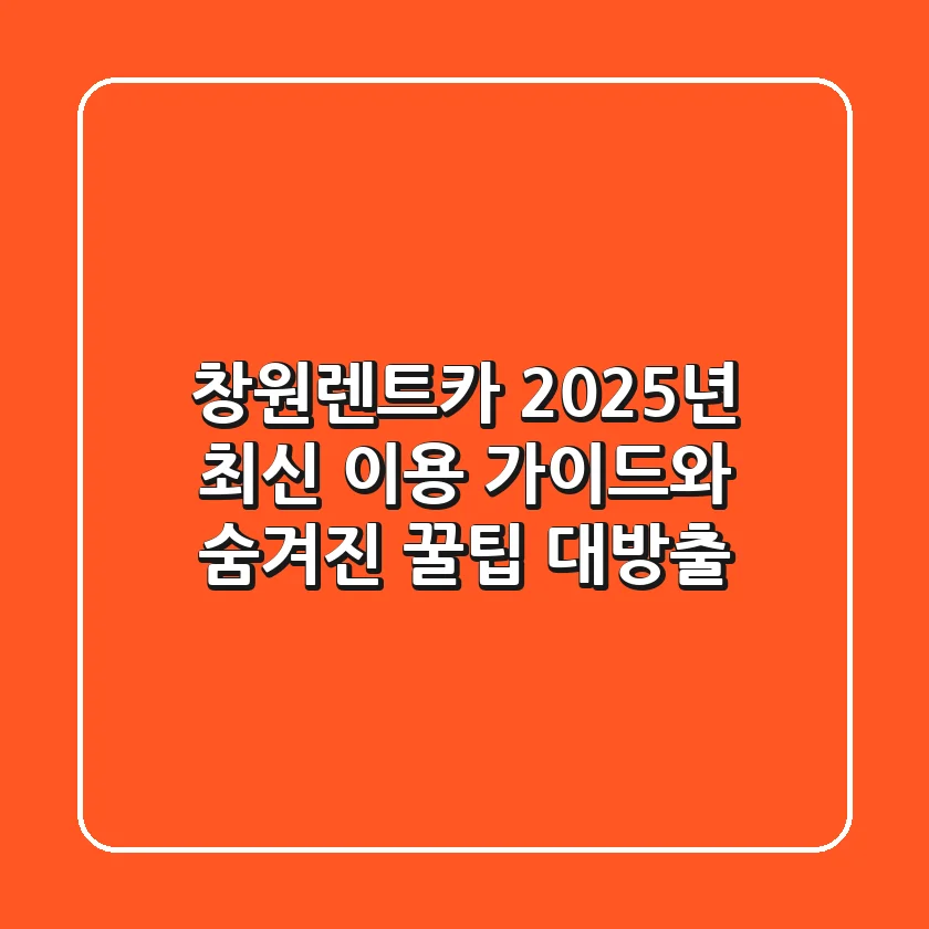 창원렌트카, 2025년 최신 이용 가이드와 숨겨진 꿀팁 대방출