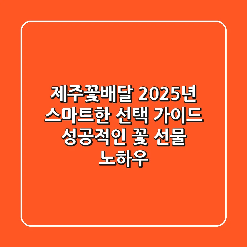 제주꽃배달, 2025년 스마트한 선택 가이드: 성공적인 꽃 선물 노하우