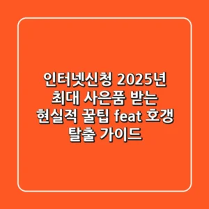 인터넷신청, 2025년 최대 사은품 받는 현실적 꿀팁 (feat. 호갱 탈출 가이드)