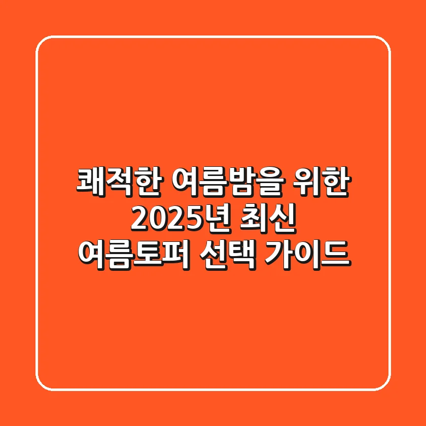 쾌적한 여름밤을 위한 2025년 최신 여름토퍼 선택 가이드