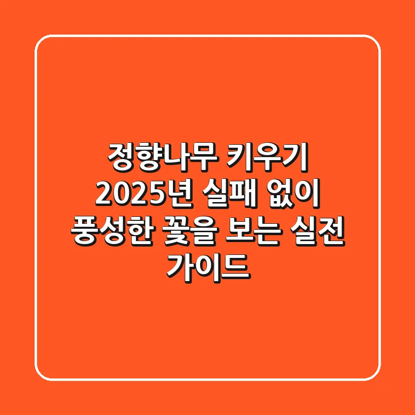 정향나무 키우기: 2025년, 실패 없이 풍성한 꽃을 보는 실전 가이드