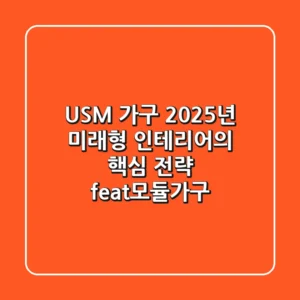 USM 가구, 2025년 미래형 인테리어의 핵심 전략 (feat.모듈가구)