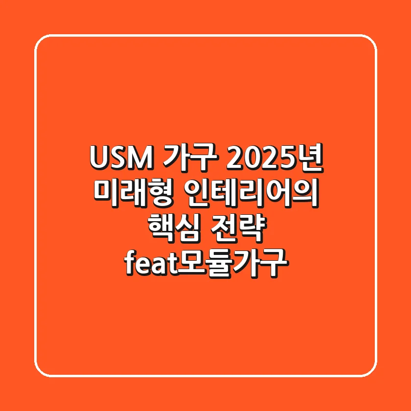 USM 가구, 2025년 미래형 인테리어의 핵심 전략 (feat.모듈가구)