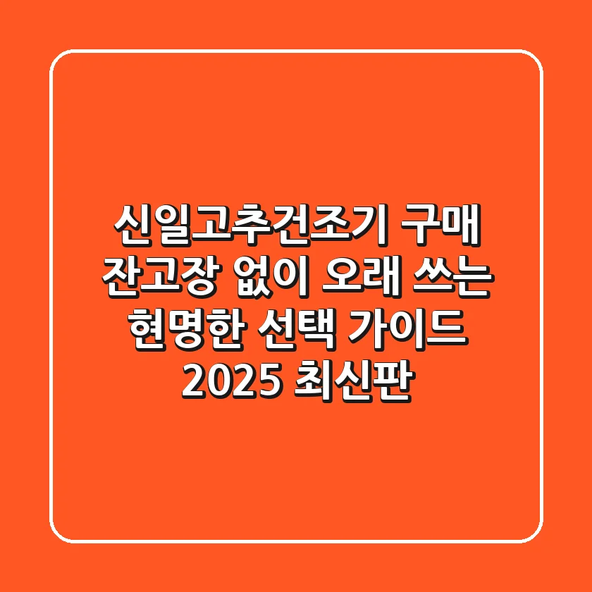 신일고추건조기 구매, 잔고장 없이 오래 쓰는 현명한 선택 가이드 (2025 최신판)