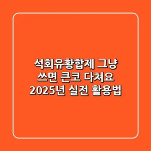 석회유황합제, 그냥 쓰면 큰코 다쳐요! 2025년 실전 활용법