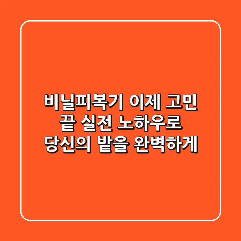 비닐피복기, 이제 고민 끝! 실전 노하우로 당신의 밭을 완벽하게