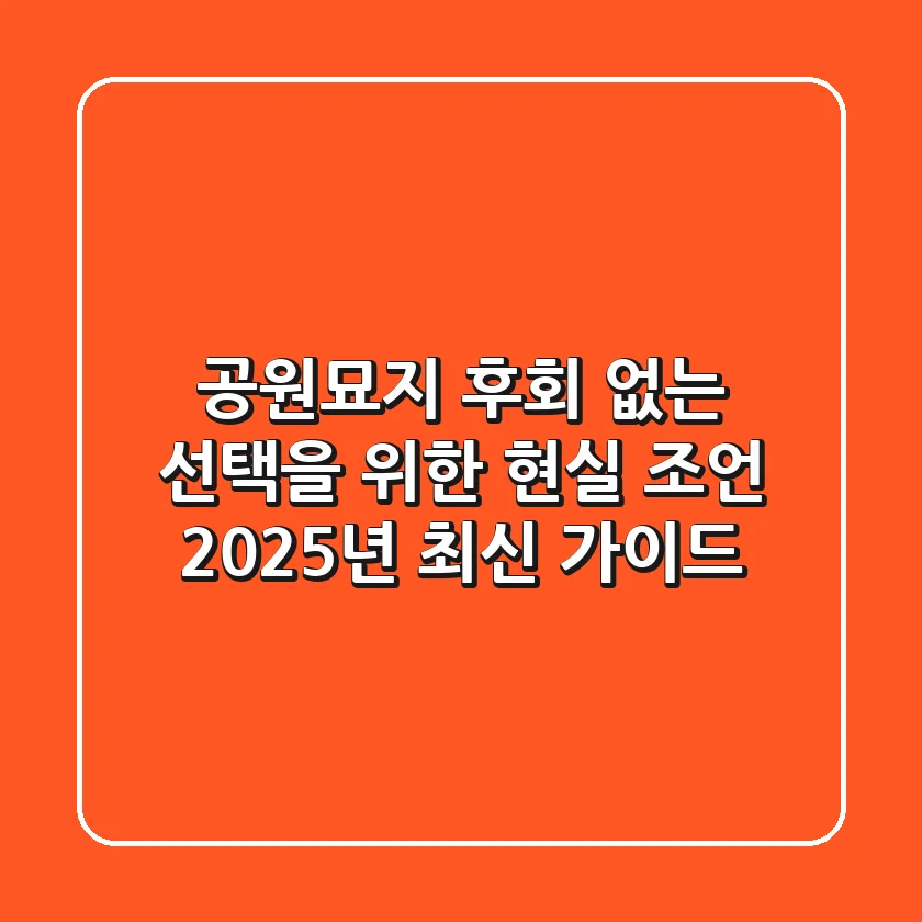 공원묘지, 후회 없는 선택을 위한 현실 조언 (2025년 최신 가이드)