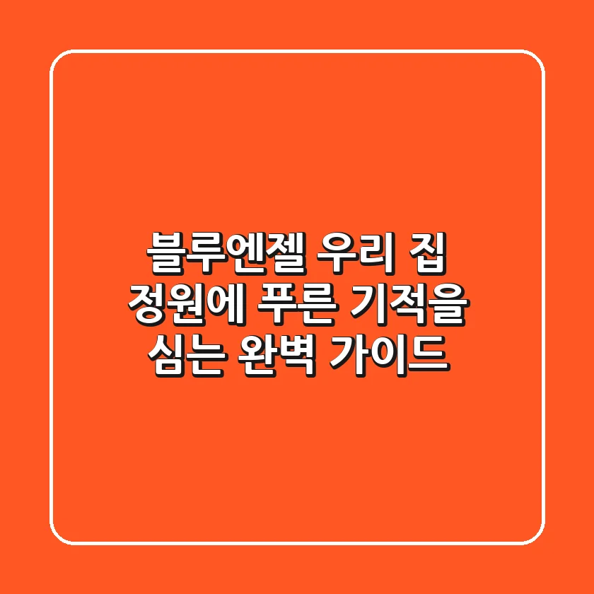 블루엔젤, 우리 집 정원에 푸른 기적을 심는 완벽 가이드