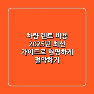 차량 렌트 비용, 2025년 최신 가이드로 현명하게 절약하기!