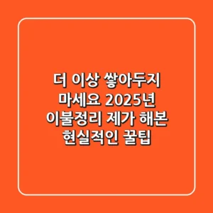 더 이상 쌓아두지 마세요: 2025년 이불정리, 제가 해본 현실적인 꿀팁