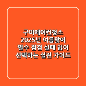 구미에어컨청소, 2025년 여름맞이 필수 점검: 실패 없이 선택하는 실전 가이드