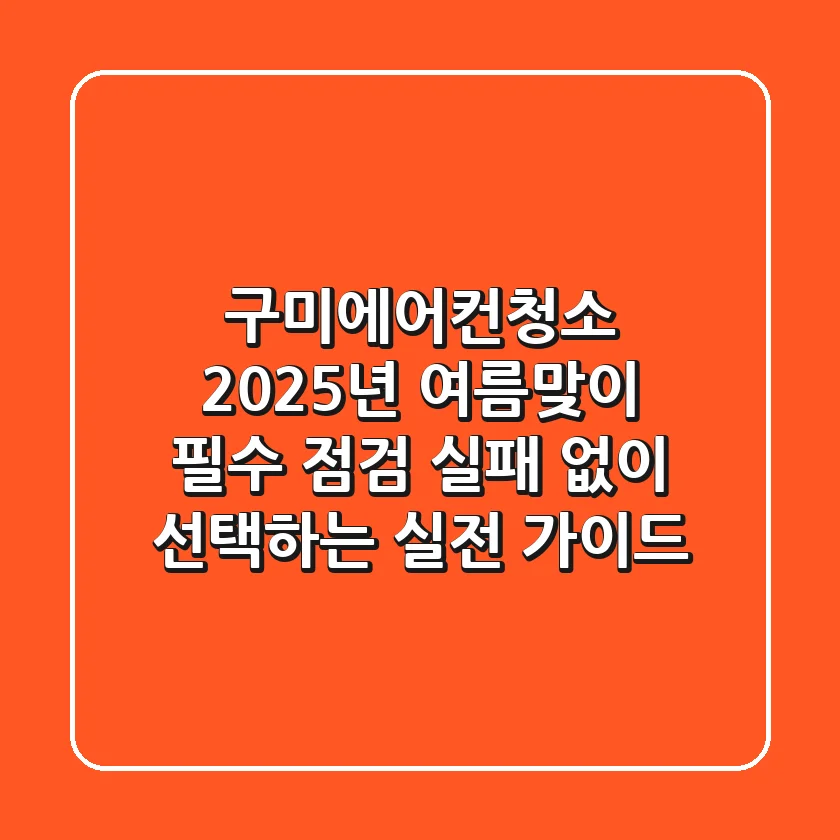 구미에어컨청소, 2025년 여름맞이 필수 점검: 실패 없이 선택하는 실전 가이드
