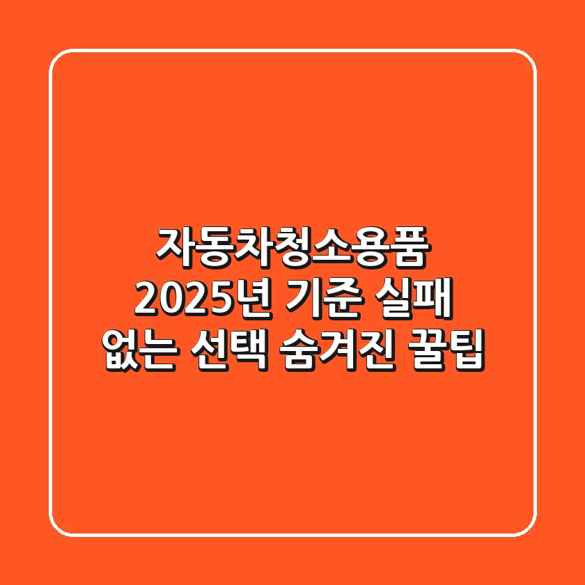자동차청소용품, 2025년 기준 실패 없는 선택 & 숨겨진 꿀팁