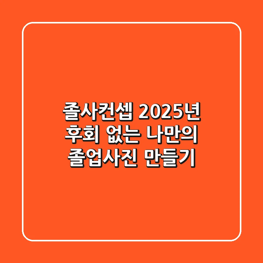 졸사컨셉, 2025년 후회 없는 나만의 졸업사진 만들기