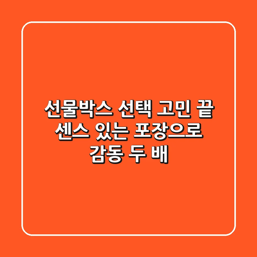선물박스 선택 고민 끝! 센스 있는 포장으로 감동 두 배