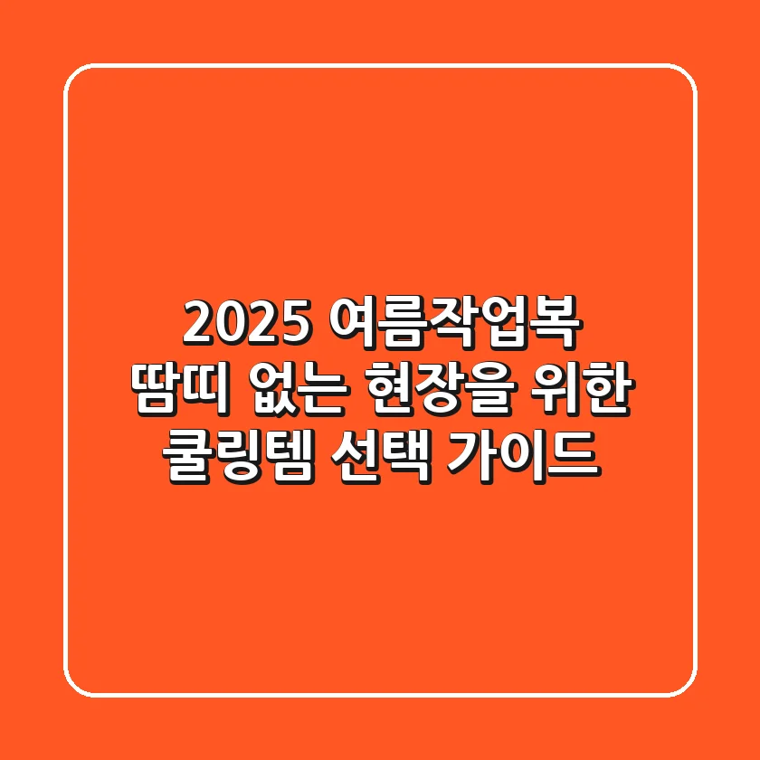 2025 여름작업복, 땀띠 없는 현장을 위한 쿨링템 선택 가이드