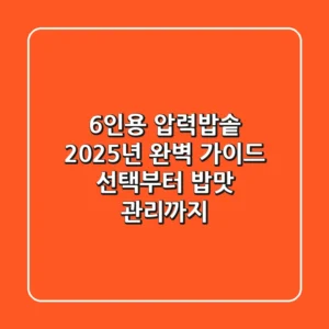 6인용 압력밥솥, 2025년 완벽 가이드: 선택부터 밥맛, 관리까지!