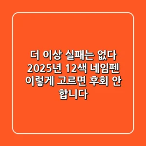 더 이상 실패는 없다! 2025년 12색 네임펜, 이렇게 고르면 후회 안 합니다