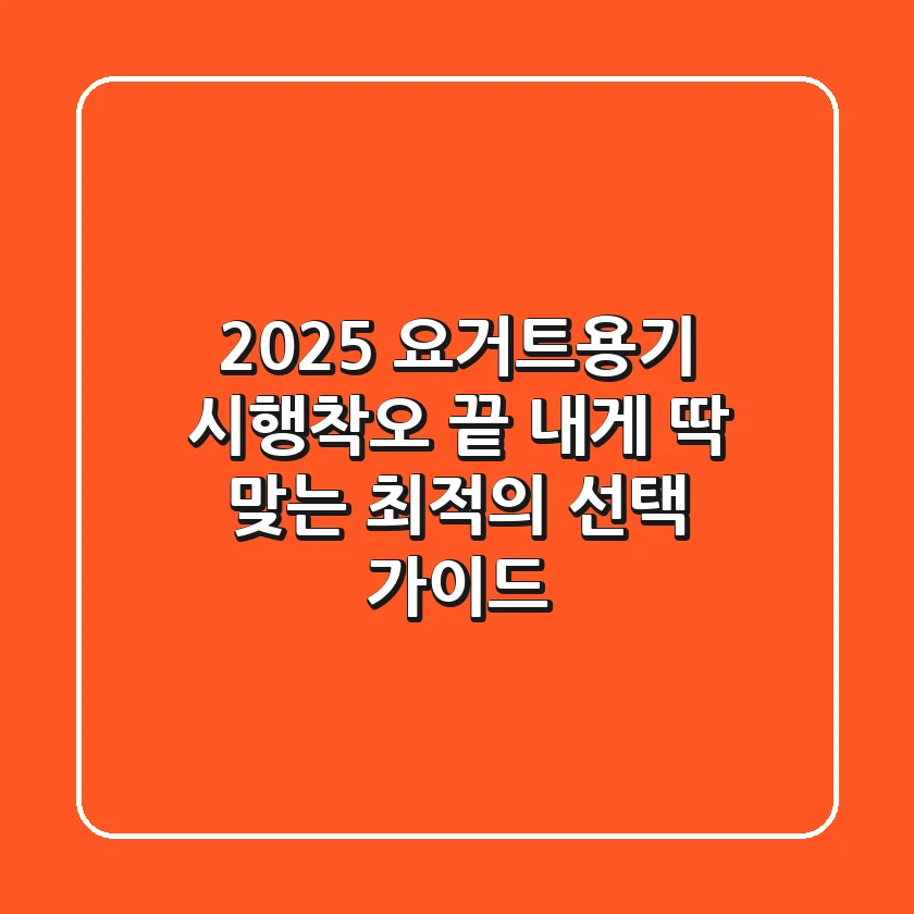 2025 요거트용기: 시행착오 끝, 내게 딱 맞는 최적의 선택 가이드