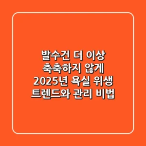 발수건 더 이상 축축하지 않게! 2025년 욕실 위생 트렌드와 관리 비법