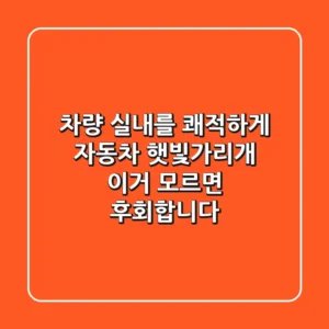 차량 실내를 쾌적하게! 자동차 햇빛가리개, 이거 모르면 후회합니다