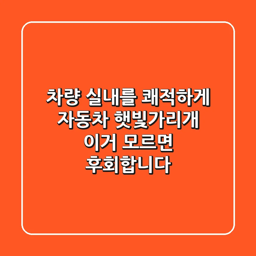 차량 실내를 쾌적하게! 자동차 햇빛가리개, 이거 모르면 후회합니다