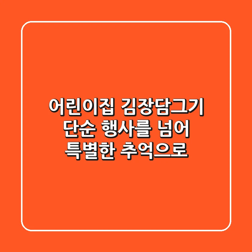 어린이집 김장담그기, 단순 행사를 넘어 특별한 추억으로!
