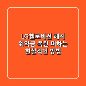 LG헬로비전 해지, 위약금 폭탄 피하는 현실적인 방법