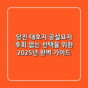 당진 대호지 공설묘지, 후회 없는 선택을 위한 2025년 완벽 가이드