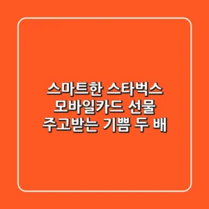스마트한 스타벅스 모바일카드 선물: 주고받는 기쁨 두 배!