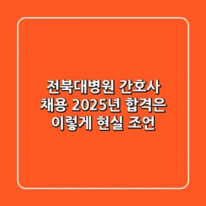 전북대병원 간호사 채용, 2025년 합격은 이렇게! 현실 조언
