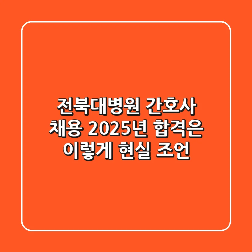 전북대병원 간호사 채용, 2025년 합격은 이렇게! 현실 조언