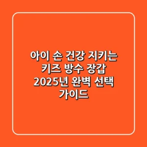 아이 손 건강 지키는 키즈 방수 장갑, 2025년 완벽 선택 가이드