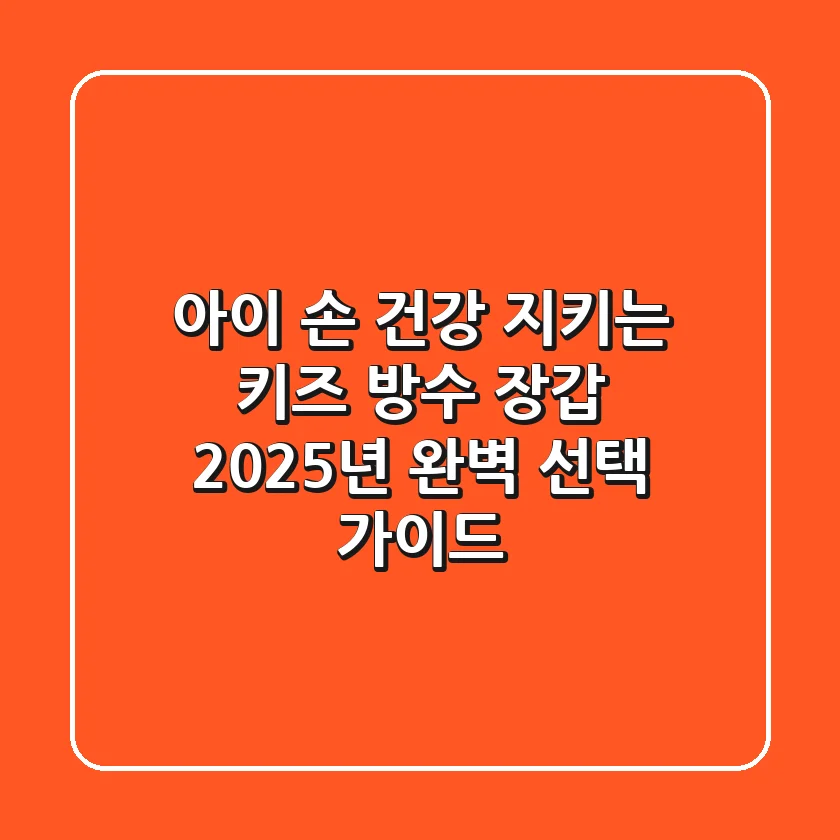 아이 손 건강 지키는 키즈 방수 장갑, 2025년 완벽 선택 가이드