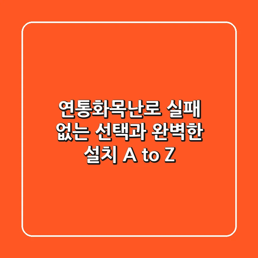 연통화목난로, 실패 없는 선택과 완벽한 설치 A to Z!